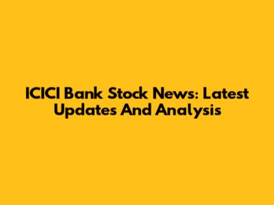 ICICI Bank Stock News: Latest Updates And Analysis