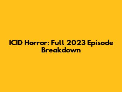 ICID Horror: Full 2023 Episode Breakdown