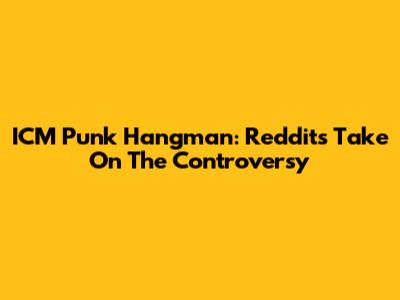 ICM Punk Hangman: Reddit's Take On The Controversy