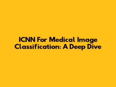 ICNN For Medical Image Classification: A Deep Dive