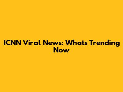 ICNN Viral News: What's Trending Now