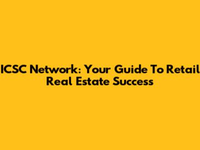 ICSC Network: Your Guide To Retail Real Estate Success