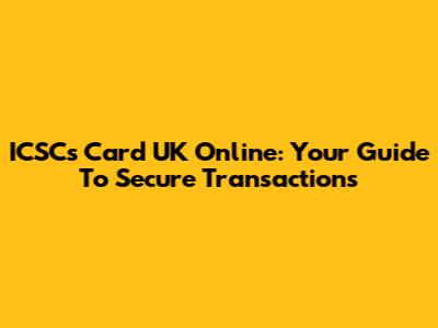 ICSCs Card UK Online: Your Guide To Secure Transactions