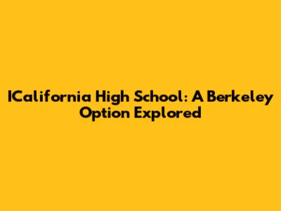 ICalifornia High School: A Berkeley Option Explored