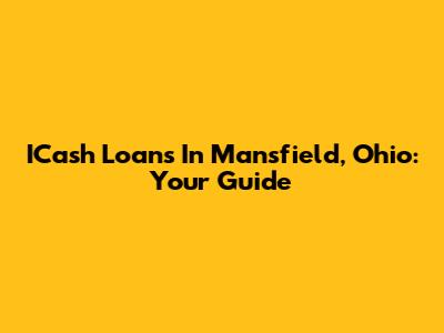 ICash Loans In Mansfield, Ohio: Your Guide