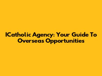 ICatholic Agency: Your Guide To Overseas Opportunities