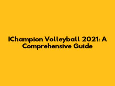 IChampion Volleyball 2021: A Comprehensive Guide