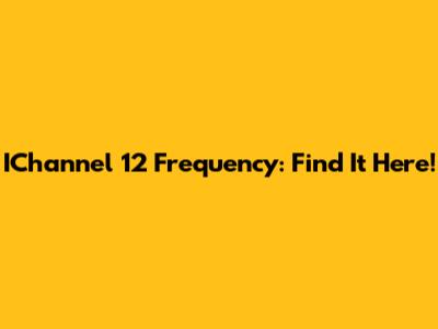 IChannel 12 Frequency: Find It Here!