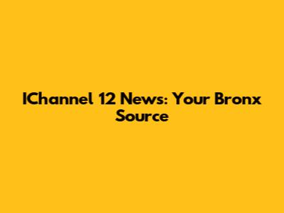 IChannel 12 News: Your Bronx Source