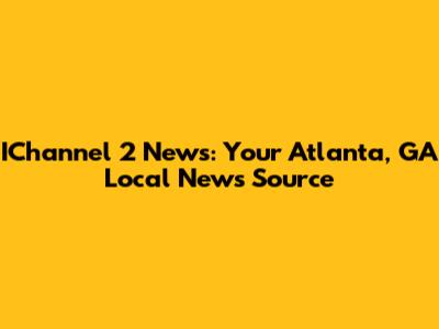 IChannel 2 News: Your Atlanta, GA Local News Source