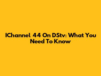 IChannel 44 On DStv: What You Need To Know