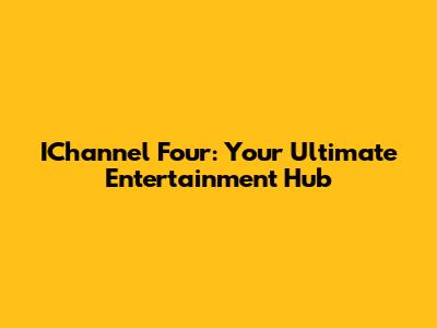 IChannel Four: Your Ultimate Entertainment Hub
