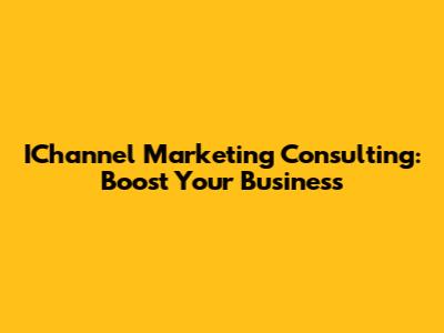 IChannel Marketing Consulting: Boost Your Business