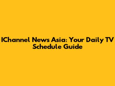 IChannel News Asia: Your Daily TV Schedule Guide