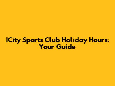 ICity Sports Club Holiday Hours: Your Guide