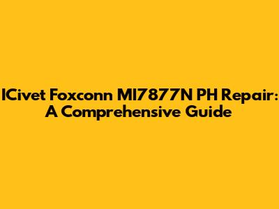 ICivet Foxconn MI7877N PH Repair: A Comprehensive Guide