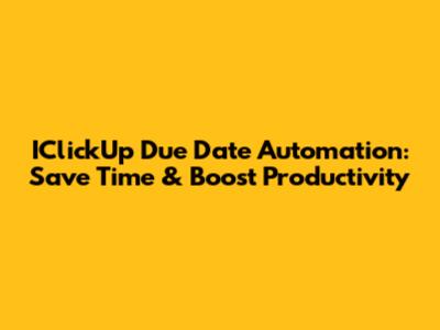 IClickUp Due Date Automation: Save Time & Boost Productivity