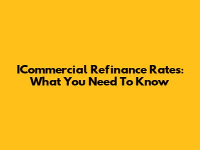 ICommercial Refinance Rates: What You Need To Know