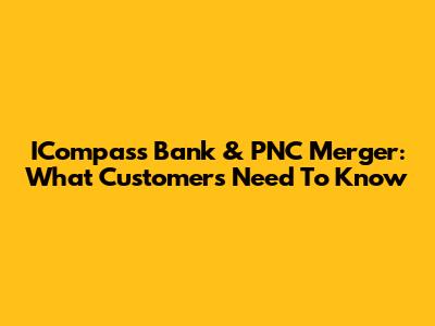 ICompass Bank & PNC Merger: What Customers Need To Know