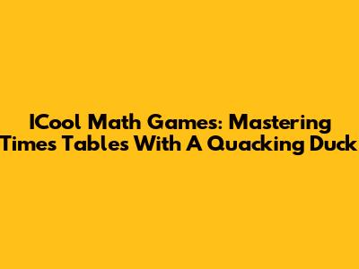 ICool Math Games: Mastering Times Tables With A Quacking Duck