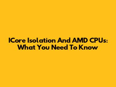 ICore Isolation And AMD CPUs: What You Need To Know