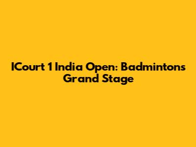 ICourt 1 India Open: Badminton's Grand Stage