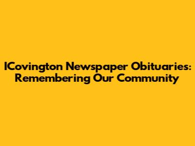 ICovington Newspaper Obituaries: Remembering Our Community