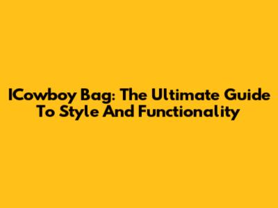 ICowboy Bag: The Ultimate Guide To Style And Functionality