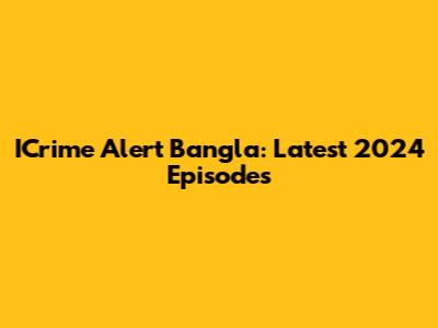 ICrime Alert Bangla: Latest 2024 Episodes