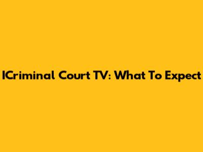 ICriminal Court TV: What To Expect