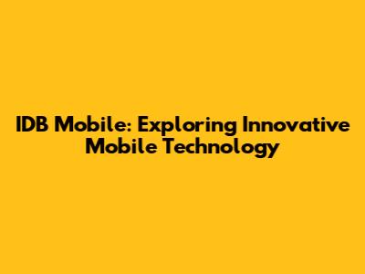 IDB Mobile: Exploring Innovative Mobile Technology