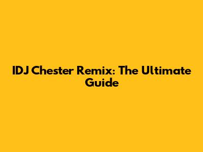 IDJ Chester Remix: The Ultimate Guide