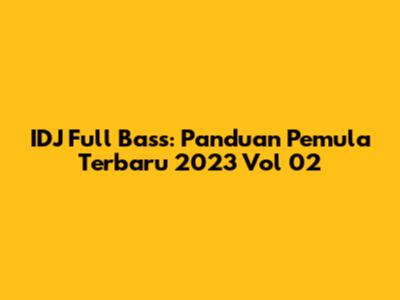 IDJ Full Bass: Panduan Pemula Terbaru 2023 Vol 02