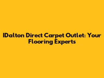 IDalton Direct Carpet Outlet: Your Flooring Experts