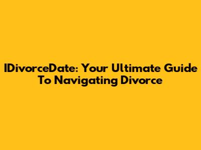 IDivorceDate: Your Ultimate Guide To Navigating Divorce