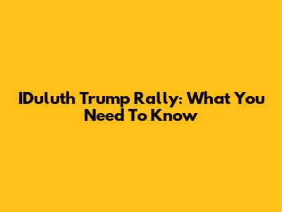 IDuluth Trump Rally: What You Need To Know