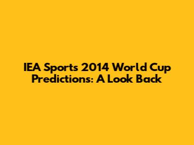 IEA Sports' 2014 World Cup Predictions: A Look Back