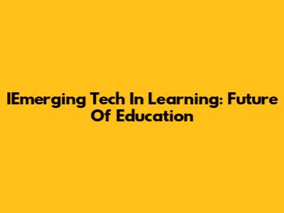 IEmerging Tech In Learning: Future Of Education