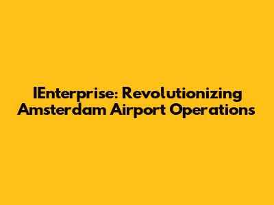 IEnterprise: Revolutionizing Amsterdam Airport Operations