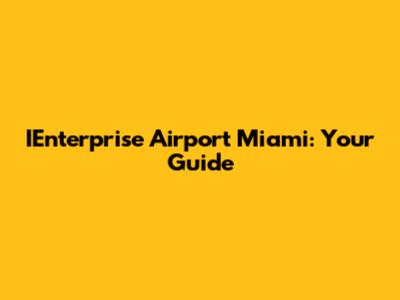 IEnterprise Airport Miami: Your Guide