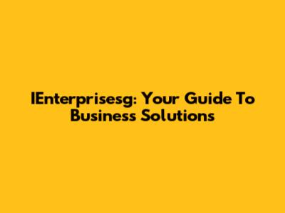 IEnterprisesg: Your Guide To Business Solutions