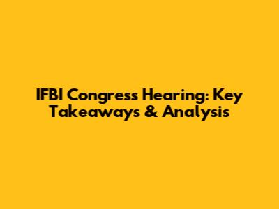 IFBI Congress Hearing: Key Takeaways & Analysis