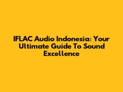 IFLAC Audio Indonesia: Your Ultimate Guide To Sound Excellence