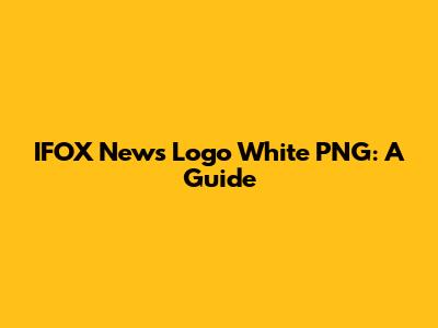 IFOX News Logo White PNG: A Guide