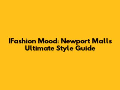 IFashion Mood: Newport Mall's Ultimate Style Guide