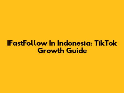 IFastFollow In Indonesia: TikTok Growth Guide