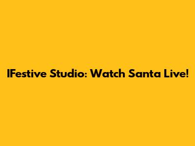 IFestive Studio: Watch Santa Live!