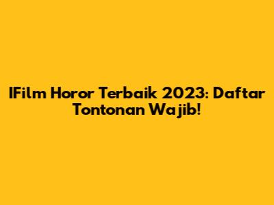 IFilm Horor Terbaik 2023: Daftar Tontonan Wajib!