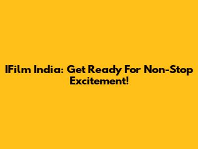 IFilm India: Get Ready For Non-Stop Excitement!