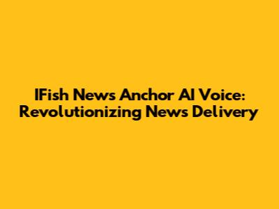 IFish News Anchor AI Voice: Revolutionizing News Delivery